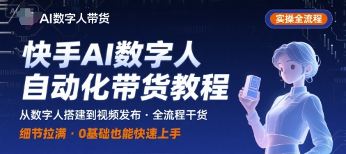 快手AI数字人自动化视频带货实操全流程,干货满满,细节拉满-来聚吧