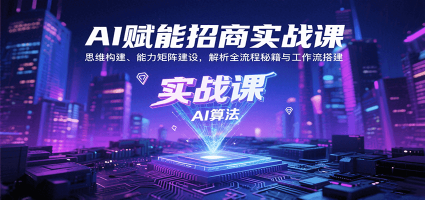 AI赋能招商实战课：思维构建、能力矩阵建设，解析全流程秘籍与工作流搭建-来聚吧