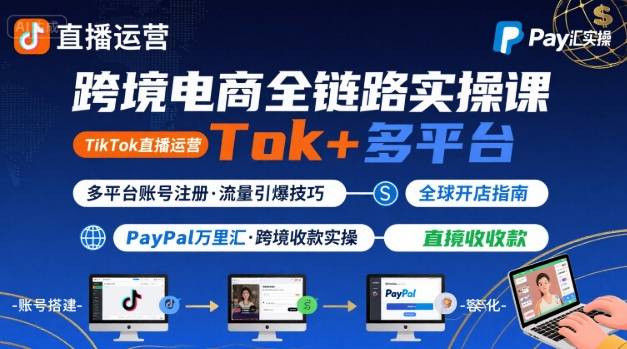 跨境电商线上课,TikTok 直播运营 + 多平台账号注册 + PayPal 万里汇实操教程-来聚吧
