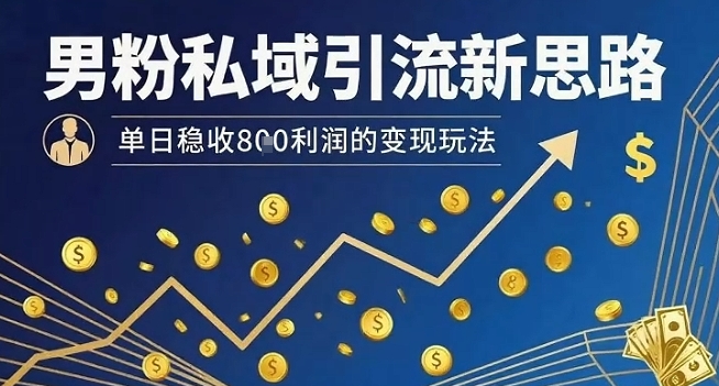 男粉私域引流新思路,单日稳收8张利润的变现玩法-来聚吧