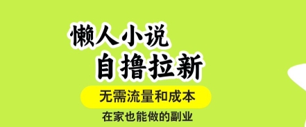 懒人小说自撸拉新,无需流量,一个账号一条作品就可以打爆收益,在家也能轻松做的副业【揭秘】-来聚吧