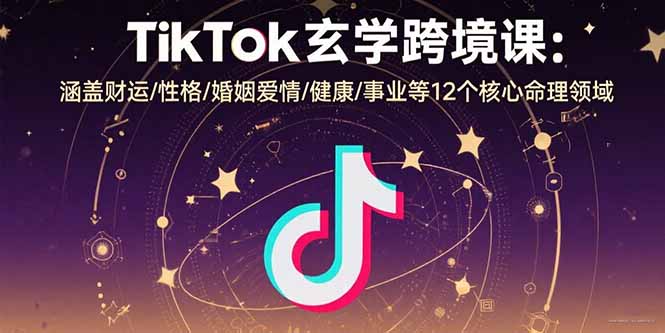 TikTok玄学跨境课：涵盖财运/性格/婚姻爱情/健康/事业等12个核心命理领域-来聚吧
