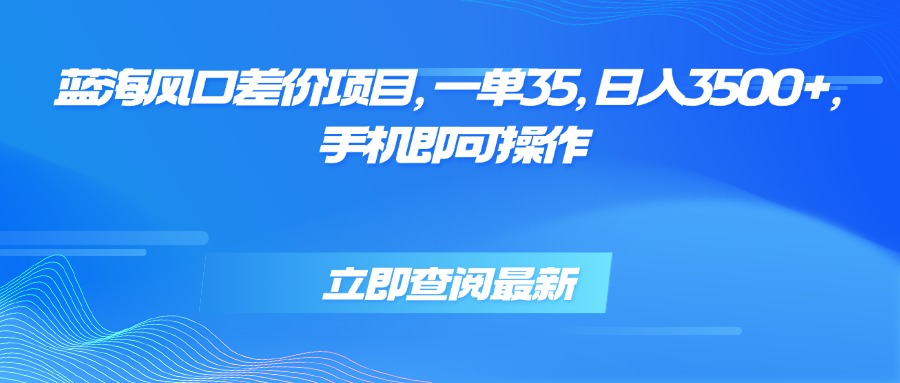 蓝海风口差价项目，一单35，日入3500+，手机即可操作-来聚吧