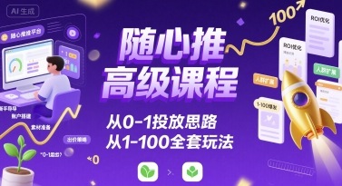 随心推高级课程，从0-1投放思路，也有从1-100的全套玩法-来聚吧