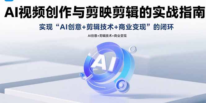 AI视频创作与剪映剪辑的实战指南,实现AI创意+剪辑技术+商业变现的闭环-来聚吧