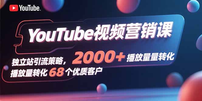 YouTube视频营销课，独立站引流策略，2000+播放量转化68个优质客户-来聚吧