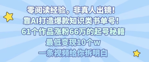 靠AI打造爆款知识类书单号，61个作品涨粉66w的起号秘籍，最低变现10个w，一条视频给你拆明白-来聚吧