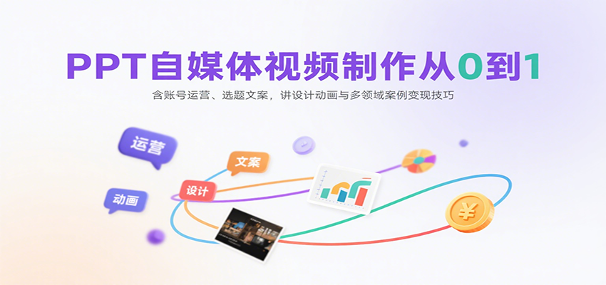 PPT自媒体视频制作从0到1:含账号运营、选题文案,讲设计动画与多领域案例变现技巧-来聚吧