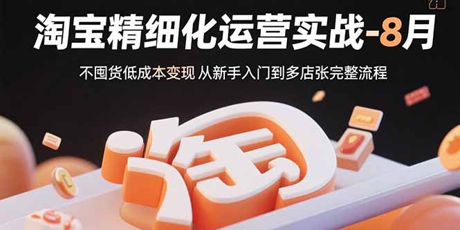 淘宝精细化运营实战-8月:不囤货低成本变现 从新手入门到多店扩张完整流程-来聚吧