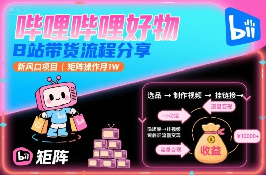 哔哩哔哩好物，B站带货流程分享，新风口项目，矩阵操作月1W-来聚吧