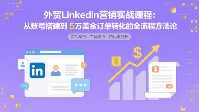 外贸LinkedIn营销实战课程：从账号搭建到5万美金订单转化的全流程方法论-来聚吧