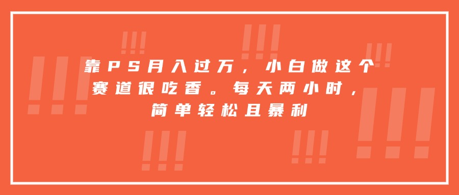 靠PS月入过万，小白做这个赛道很吃香。每天两小时，简单轻松且暴利-来聚吧