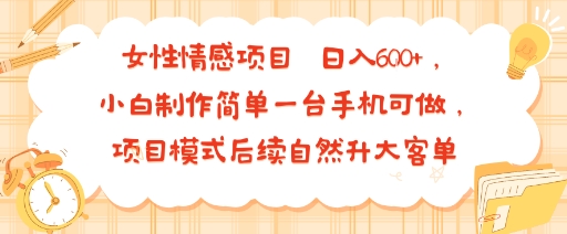 女性情感项目 小白制作简单一台手机可做 项目模式后续自然升大客单 日入6张-来聚吧