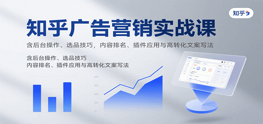 知乎广告营销实战课,含后台操作、选品技巧,内容排名、插件应用与高转化文案写法-来聚吧