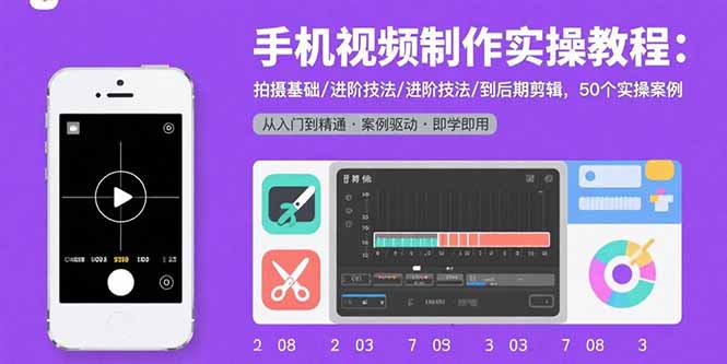 手机视频制作实操教程：拍摄基础/进阶技法/到后期剪辑，50个实操案例-来聚吧