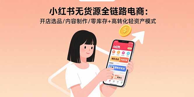 小红书无货源全链路电商:开店选品/内容制作/零库存+高转化轻资产模式-来聚吧