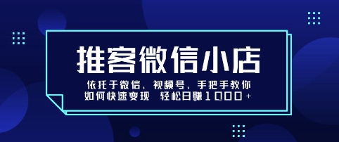 推客微信小店依托于微信、视频号，手把手教你如何快速变现 轻松日入1k+【揭秘】-来聚吧