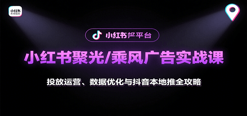 小红书聚光/乘风广告实战课:投放运营、数据优化与抖音本地推全攻略-来聚吧