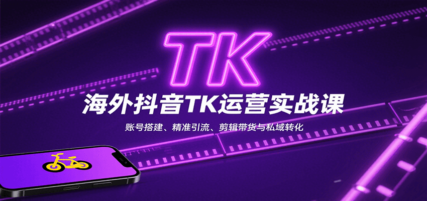 海外抖音TK运营实战课：账号搭建、精准引流、剪辑带货与私域转化-来聚吧