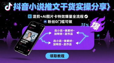 抖音小说推文干货实操分享，混剪+AI图片卡特效爆量全流程，0粉丝0门槛可做-来聚吧