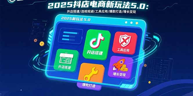 2025抖店电商新玩法5.0:开店搭建/违规规避/工具应用,快速掌握基础运营...-来聚吧