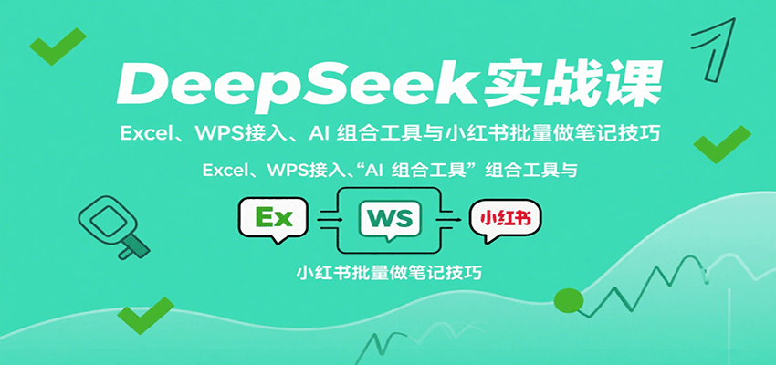 DeepSeek实战课:Excel、WPS接入、AI 组合工具与小红书批量做笔记技巧-来聚吧