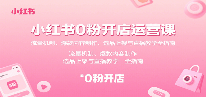 小红书0粉开店运营课:流量机制、爆款内容制作、选品上架与直播教学全指南-来聚吧
