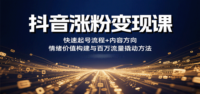 抖音涨粉变现课，快速起号流程+内容方向+情绪价值构建与百万流量撬动方法-来聚吧