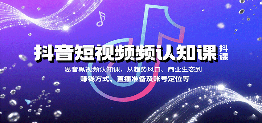 抖音短视频认知课，从趋势风口、商业生态到赚钱方式、直播准备及账号定位等-来聚吧