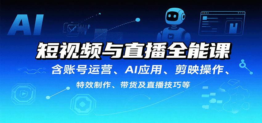 短视频与直播全能课,含账号运营、AI应用、剪映操作、特效制作、带货及直播技巧等-来聚吧