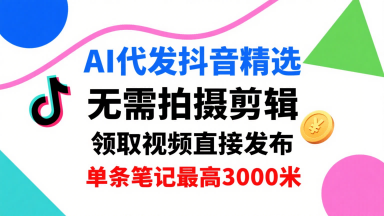 AI代发抖音精选，领取视频直接发布，单号每天领取3条，单条笔记最高3k，无需拍摄剪辑，懒人福利-来聚吧