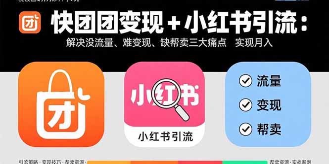 快团团变现+小红书引流：解决没流量、难变现、缺帮卖三大痛点 实现月入3w+-来聚吧