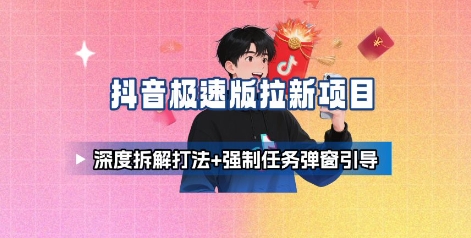 抖音极速版拉新项目_深度拆解打法+强制任务弹窗引导-来聚吧