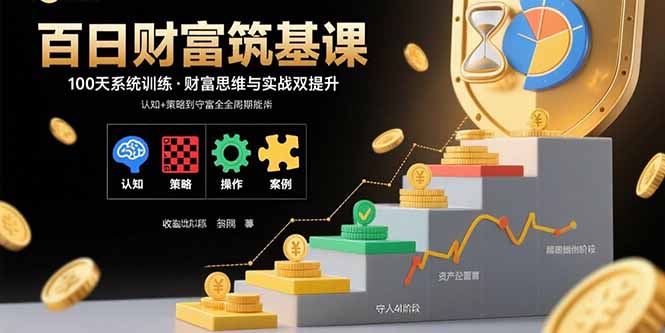 百日财富筑基课：认知+策略+实操+案例拆解  实现从创富到守富全周期能力-来聚吧