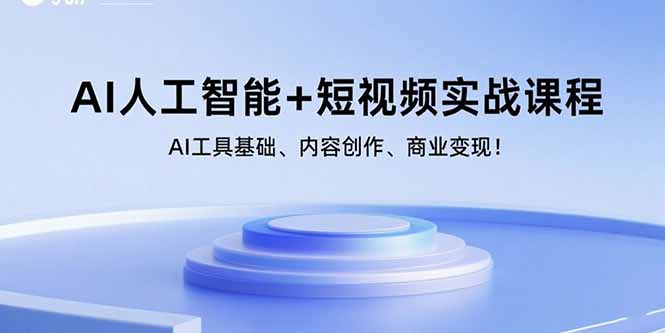 AI人工智能+短视频实战课程:AI工具基础、内容创作、商业变现!-来聚吧