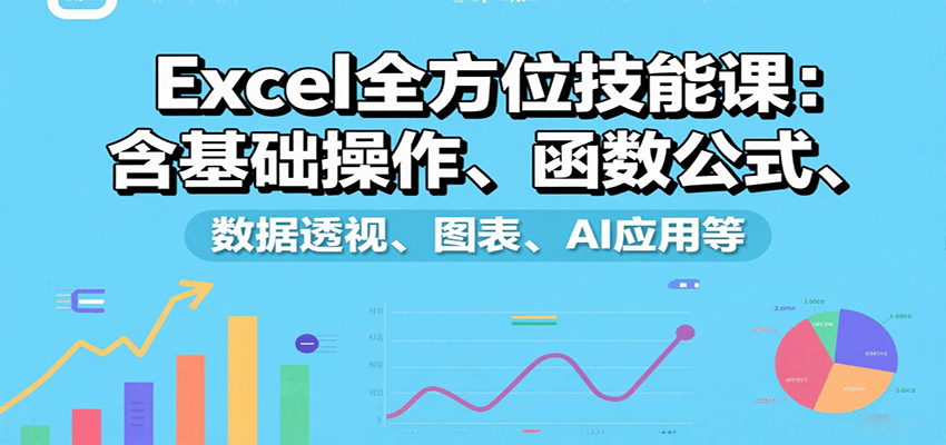 Excel全方位技能课：含基础操作、函数公式、数据透视、图表、AI应用等-来聚吧