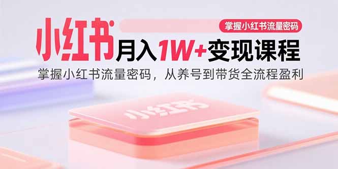 小红书月入1W+变现课程:掌握小红书流量密码,从养号到带货全流程盈利-来聚吧