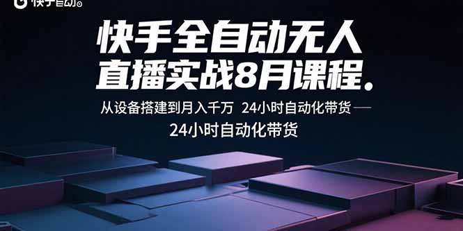 快手全自动无人直播实战8月课程：从设备搭建到月入千万 24小时自动化带货-来聚吧