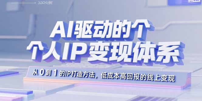 AI驱动的个人IP变现体系:从0到1的IP打造方法,低成本高回报的线上变现-来聚吧