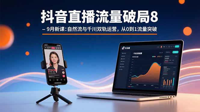 抖音直播流量破局8-9月新课：自然流与千川双轨运营，从0到1流量突破-来聚吧