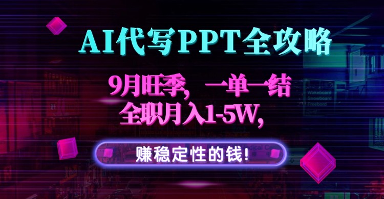 AI代写PPT全攻略,9月旺季,一单一结,全职月入1-5W,赚稳定性的钱!-来聚吧