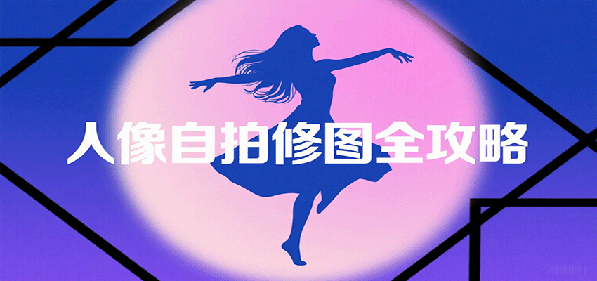 人像自拍修图全攻略：含基础、构图、多种风格拍摄技巧，拍出各类大片，展现独特美-来聚吧