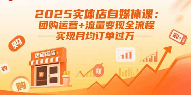 2025实体店自媒体课:团购运营+流量变现全流程,实现月均订单过万-来聚吧