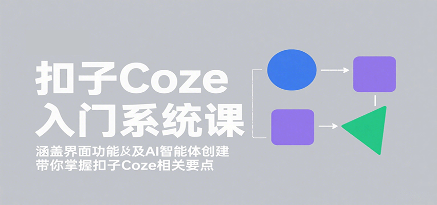 扣子Coze入门系统课：涵盖界面功能及AI智能体创建，带你掌握扣子Coze相关要点-来聚吧