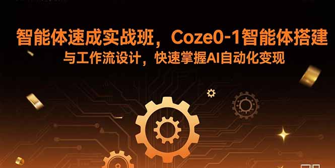 智能体速成实战班，Coze0-1智能体搭建与工作流设计，快速掌握AI自动化变现-来聚吧