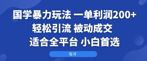 国学暴力玩法：一单利润2张+轻松引流 被动成交  适合全平台   小白首选-来聚吧