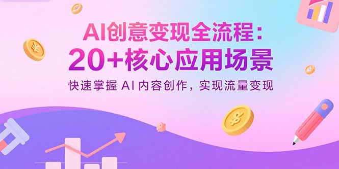 AI创意变现全流程：20+核心应用场景，快速掌握AI内容创作，实现流量变现-来聚吧
