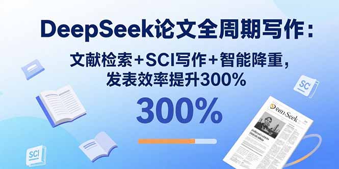 DeepSeek论文全周期写作：文献检索+SCI写作+智能降重，发表效率提升300%-来聚吧