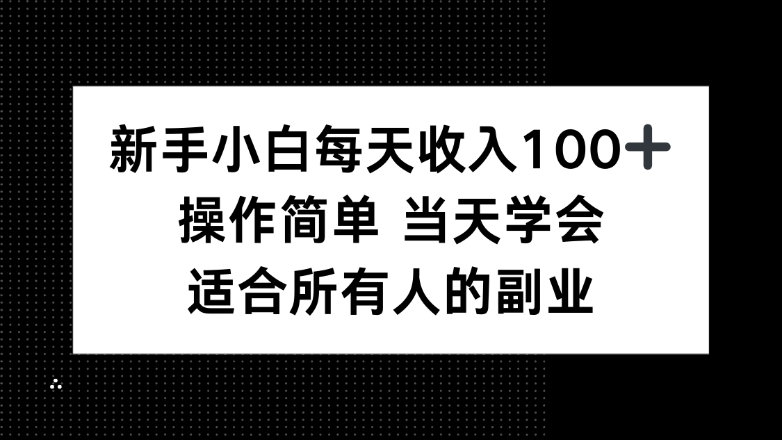 新手小白每天收入100+，操作简单 当天学会 ，适合所有人的副业-来聚吧