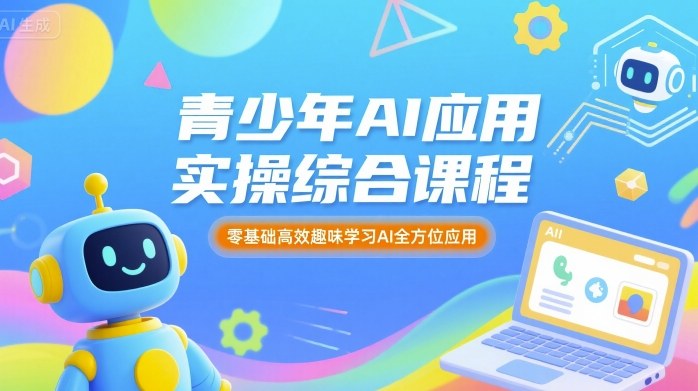 青少年AI应用实操综合课程，零基础高效趣味学习AI全方位应用-来聚吧